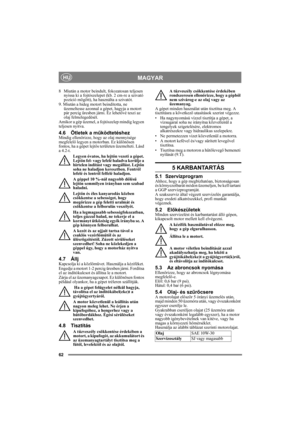 Page 6262
MAGYARHU
8 Miután a motor beindult, fokozatosan teljesen 
nyissa ki a fojtószelepet (kb. 2 cm-re a szivató 
pozíció mögött), ha használta a szivatót. 
9. Miután a hideg motort beindította, ne 
üzemeltesse azonnal a gépet, hagyja a motort 
pár percig üresben járni. Ez lehetővé teszi az 
olaj felmelegedését. 
Amikor a gép üzemel, a fojtószelep mindig legyen 
teljesen nyitva.
4.6 Ötletek a működtetéshezMindig ellenőrizze, hogy az olaj mennyisége 
megfelelő legyen a motorban. Ez különösen 
fontos, ha a...