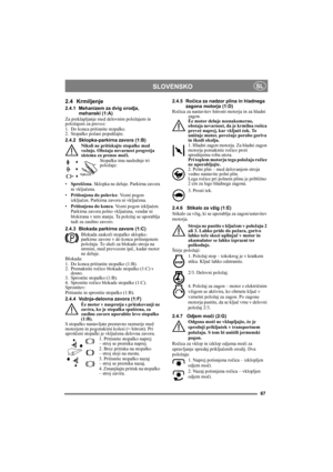 Page 6767
SLOVENSKOSL
2.4 Krmiljenje
2.4.1 Mehanizem za dvig orodja, 
mehanski (1:A)
Za preklapljanje med delovnim položajem in 
položajem za prevoz:
1. Do konca pritisnite stopalko. 
2. Stopalko počasi popuščajte.
2.4.2 Sklopka-parkirna zavora (1:B)
Nikoli ne pritiskajte stopalke med 
vožnjo. Obstaja nevarnost pregretja 
sistema za prenos moči.
Stopalka ima naslednje tri 
položaje:
•Sproščena. Sklopka ne deluje. Parkirna zavora 
ni vključena.
•Pritisnjena do polovice. Vozni pogon 
izključen. Parkirna zavora ni...