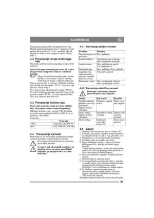 Page 6969
SLOVENSKOSL
Bencinskega tanka nikoli ne napolnite do vrha. 
Pustite nekaj praznega prostora (= najmanj cevasti 
zgornji del posode in 1–2 cm v posodi), tako da 
bencin ne izteka, ko se segreje in razširi. Glejte 
sliko 7.
4.2 Preverjanje nivoja motornega 
olja
Ob dostavi je blok motorja napolnjen z oljem SAE 
10W-30.
Pred vsako uporabo stroja preverite, ali je nivo 
olja pravilen. Stroj mora stati na vodoravni 
podlagi.
S krpo očistite okoli merilne palice za olje. 
Odvijte jo in izvlecite. Nato jo...