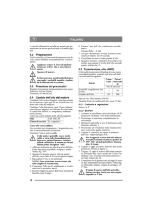 Page 1010
ITALIANO IT
I controlli effettuati da unofficina autorizzata ga-
rantiscono un lavoro professionale e ricambi origi-
nali.
5.2 PreparazioneTutti i controlli e gli interventi di manutenzione de-
vono essere effettuati a macchina ferma e motore 
spento.
Applicare sempre il freno di staziona-
mento per evitare che la macchina si 
sposti.
Spegnere il motore.
Evitare partenze accidentali del motore 
staccando i cavi delle candele e toglien-
do la chiavetta di accensione. 
5.3 Pressione dei...