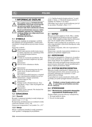 Page 114114
POLSKIPL
1 INFORMACJE OGÓLNE
Ten symbol oznacza OSTRZEŻENIE. 
Niedok ładne stosowanie si ę do instruk-
cji mo że prowadzi ć do powa żnych 
obra że ń  cia ła i/lub uszkodzenia mienia.
Przed uruchomieniem maszyny nale ży 
dok ładnie zapozna ć si ę z niniejsz ą in-
strukcj ą obs ługi oraz za łą czon ą broszu-
r ą  „INSTRUKCJA 
BEZPIECZE ŃSTWA”.
1.1 SYMBOLENa maszynie znajduj ą si ę nast ępuj ące symbole. 
Ich zadaniem jest przypominanie o zachowaniu 
ostro żno ści i uwagi podczas jej u żywania i...