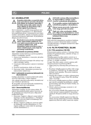 Page 122122
POLSKIPL
5.9 AKUMULATOR
Kontaktu elektrolitu z oczami lub skórą 
mo że spowodowa ć powa żne obra żenia. 
Je śli dojdzie do kontaktu elektrolitu z 
dowoln ą częś cią cia ła, nale ży natych-
miast sp łuka ć go du żą ilo ści ą wody i 
szybko zg łosi ć si ę do lekarza. 
Jest to akumulator z mo żliwo ści ą regulacji zawo-
rów o napi ęciu nominalnym 12 V. Sprawdzanie 
lub uzupenianie pynu w akumulatorze jest niepo-
trzebne i niemo żliwe. Jedyn ą wymagan ą czynno ś-
ci ą konserwacyjn ą jest adowanie, na...