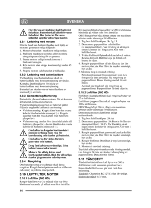 Page 1414
SVENSKASV
Före första användning skall batteriet 
fulladdas. Batteriet skall alltid förvaras 
fulladdat. Om batteriet förvaras 
urladdat uppstår allvarliga skador. 
5.9.1 Laddning med motorn
I första hand kan batteriet laddas med hjälp av 
motorns generator enligt följande:
1. Montera batteriet i maskinen enligt nedan.
2. Ställ upp maskinen utomhus eller montera  utsugningsanordning för avgaserna.
3. Starta motorn enligt instruktionerna i  bruksanvisningen.
4. Kör motorn utan stopp, kontinuerligt...