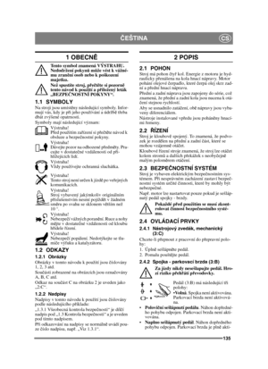 Page 135135
ČEŠTINACS
1 OBECN Ě
Tento symbol znamená VÝSTRAHU. 
Nedodržení pokyn ů m ůže vést k vážné-
mu zran ění osob nebo k poškození 
majetku.
Než spustíte stroj, p řeč tě te si pozorn ě 
tento návod k použití a p řiložený leták 
„BEZPE ČNOSTNÍ POKYNY“.
1.1 SYMBOLYNa stroji jsou umíst ěny následující symboly. Infor-
mují vás, kdy je p ři jeho používání a údržb ě t řeba 
dbát zvýšené opatrnosti.
Symboly mají následující význam:
Výstraha!
Před použitím za řízení si p ře čtě te návod k 
obsluze a bezpe čnostní...