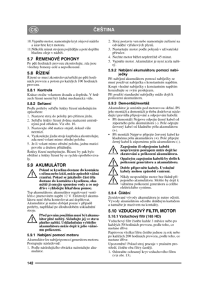 Page 142142
ČEŠTINACS
10.Vypn ěte motor, namontujte kryt olejové nádrže 
a uzav řete kryt motoru.
11.N ěkolik minut strojem pojíždě jte a poté doplňte 
hladinu oleje v nádrži.
5.7 ŘEMENOVÉ POHONYPo p ěti hodinách provozu zkontrolujte, zda jsou 
všechny  řemeny celé a nepoškozené.
5.8 ŘÍZENÍŘízení se musí zkontrolovat/se řídit po p ěti hodi-
nách provozu a potom po každých 100 hodinách 
provozu.
5.8.1 Kontrola
Krátce oto čte volantem dozadu a dop ředu. V  řet ě-
zech  řízení nesmí být žádná mechanická v ůle....