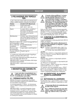 Page 147147
MAGYARHU
3 FELHASZNÁLÁSI TERÜLE-
TEK
A gép a felsorolt eredeti GGP tartozékokkal kizá-
rólag az alábbi feladatok ellátására használható.
A vonóhorogra nehezedő maximális függ őleges 
terhelés nem lehet több 100 N-nél.
A vonóhorogra nehezed ő maximális túlnyúló ter-
helés nem lehet több 500 N-nél.
MEGJEGYZÉS! Utánfutó használata el őtt kérjen 
információt biztosítójától.
MEGJEGYZÉS! A gép közúti közlekedésre nem 
alkalmas.
4 BEINDÍTÁS ÉS ÜZEMELTE-
TÉS
A gép csak akkor üzemeltethet ő, ha a 
motorház...