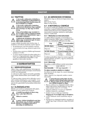 Page 149149
MAGYARHU
4.8 TISZTÍTÁS
A tűzveszély csökkentése érdekében a 
motort, a kipufogót, az akkumulátort és 
az üzemanyagtartályt tisztítsa meg a f ű-
t ő l, levelekt ől és az olajtól.
A t űzveszély csökkentése érdekében 
rendszeresen ellen őrizze, hogy a gépb ől 
nem szivárog-e az olaj vagy az üzem-
anyag. 
Soha ne használjon nagy nyomású vi-
zet. Ez tönkre teheti a tengelyek tömíté-
sét, az elektromos alkatrészeket vagy a 
hidraulika szelepeket.
A h űtő rácsok tisztítására soha ne hasz-
náljon nagy...