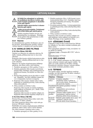 Page 180180
LIETUVIŲ KALBALT
Jei laidai bus atjungiami ar prijungia-
mi nesilaikant nurodytos tvarkos, gali 
įvykti trumpas jungimasis ir akumulia-
torius gali sugesti. 
Sukeitus laidus, generatorius ir akumu-
liatorius gali sugesti. 
Laidus gerai pritvirtinkite. Netinkamai 
pritvirtinti laidai gali sukelti gaisrą .
Variklio negalima bandyti užvesti, kai 
akumuliatorius yra atjungtas.  Priešingu 
atveju galimi rimti generatoriaus ir elek-
tros sistemos gedimai. 
5.9.4 Valymas
Jei akumuliatoriaus gnybtai...