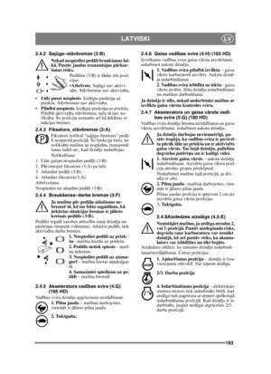 Page 183183
LATVISKILV
2.4.2 Sajūgs–st āvbremze (3:B)
Nekad nespiediet ped āli braukšanas lai-
k ā. Past āv jaudas transmisijas p ārkar-
šanas risks.
Pedālim (3:B) ir š ādas tr īs poz ī-
cijas:
 Atbr īvots . Saj ūgs nav aktivi-
z ēts. St āvbremze nav aktiviz ēta.
 Līdz pusei nospiests . Izslēgta piedzi ņa uz 
priekšu. St āvbremze nav aktiviz ēta.
 Piln īb ā nospiests . Izslēgta piedzi ņa uz priekšu. 
Piln īb ā aktiviz ēta st āvbremze, ta ču t ā nav no-
fiks ēta. Šo poz īciju uzmanto ar ī k ā ā rk ārtas si-
tu...