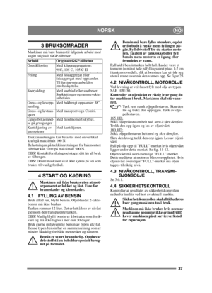 Page 3737
NORSKNO
3 BRUKSOMRÅDER
Maskinen må bare brukes til følgende arbeid med 
angitt originalt GGP-tilbehør:
Trekkinnretningen kan belastes med en vertikal 
kraft på maksimalt 100 N.
Belastningen på trekkinnretningen fra bakmontert 
tilbehør kan være på maksimalt 500 N.
OBS! Kontakt forsikringsselskapet ditt før all bruk 
av tilhenger.
OBS! Denne maskinen skal ikke kjøres på vei som 
brukes til vanlig ferdsel.
4 START OG KJØRING
Maskinen må ikke brukes uten at mot-
orpanseret er lukket og låst. Fare for...