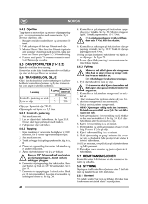 Page 4040
NORSKNO
5.4.3 Oljefilter
Tapp først ut motoroljen og monter oljetappeplug-
gen i overensstemmelse med ovenstående. Bytt 
deretter oljefilter, slik:
1. Rengjør området rundt filteret og demonter fil-teret.
2. Fukt pakningen til det nye filteret med olje.
3. Monter filteret. Skru først inn filteret så paknin- gen kommer i berøring med motoren. Skru der-
etter inn filteret ytterligere 1/2-3/4 omdreining.
4. Fortsett med punkt 7 i overensstemmelse med  5.4.2 Motorolje ovenfor.
5.5 DRIVSTOFFILTER...