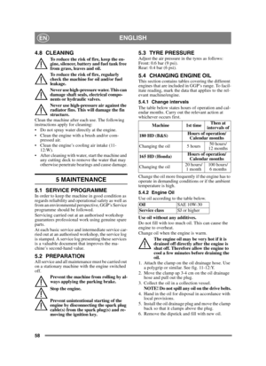 Page 5858
ENGLISHEN
4.8 CLEANING
To reduce the risk of fire, keep the en-
gine, silencer, battery and fuel tank free 
from grass, leaves and oil.
To reduce the risk of fire, regularly 
check the machine for oil and/or fuel 
leakage. 
Never use high-pressure water. This can 
damage shaft seals, electrical compo-
nents or hydraulic valves.
Never use high-pressure air against the 
radiator fins. This will damage the fin 
structure. 
Clean the machine after each use. The following 
instructions apply for cleaning:...