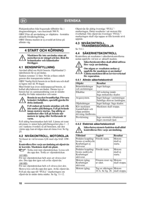 Page 1010
SVENSKASV
Påskjutskraften från bogserade tillbehör får, i 
draganordningen, vara maximalt 500 N. 
OBS! Före all användning av släpkärra - kontakta 
aktuellt försäkringsbolag.
OBS! Denna maskin är ej avsedd att köras på 
allmän väg.
4 START OCH KÖRNING
Maskinen får inte användas utan att 
motorhuven är stängd och låst. Risk för 
brännskador och klämskador 
föreligger.
4.1 BENSINPÅFYLLNINGAnvänd alltid ren blyfri bensin. Oljeblandad 2-
taktsbensin får ej användas.
Tanken rymmer 12 liter. Nivån avläses...
