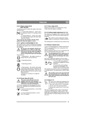 Page 99
ENGLISHEN
2.4.8 Choke control (5:H) 
(XKH 165 HD)
A pull-type control to choke the engine when start-
ing from cold.
1. Control fully pulled out – choke valve 
in carburettor closed. For starting cold en-
gine.
2. Control pushed in – choke valve open. 
For starting warm engine and when oper-
ating the machine. 
Never operate the machine with the choke 
pulled out when the engine is warm.
2.4.9 Ignition lock/headlight (4, 5:I)
The ignition lock is used for starting and stopping 
the engine. The ignition...