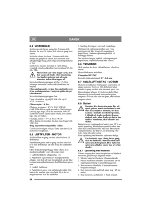Page 2424
DANSKDK
6.4 MOTOROLIE
Skift motorolie første gang efter 5 timers drift, 
derefter for hver 50 timers drift eller en gang hver 
sæson. 
Skift olie oftere, for hver 25 timers drift eller 
mindst en gang hver sæson, hvis motoren skal 
arbejde meget tungt, eller omgivelsestemperaturen 
er høj.
Skift olien, medens motoren er varm. Brug 
syntetisk olie af god kvalitet (serviceklasse SF, SG 
eller SH). 
Motorolien kan være meget varm, hvis 
den tappes af straks efter standsning. 
Lad derfor motoren køle af...