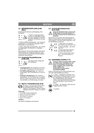 Page 3535
DEUTSCHDE
3.2 BREMSE/KUPPLUNG (6:M)
(Man)
Kombipedal für Bremse und Kupplung. Drei 
Positionen:
1. Pedal in Ausgangsposition – 
Antrieb ist eingekuppelt. Wenn 
ein Gang eingelegt ist, fährt die 
Maschine. Die Bremse ist nicht 
aktiviert.
2. Pedal zur Hälfte niedergetreten – der Antrieb ist 
ausgekuppelt, ein Gang kann eingelegt werden. 
Die Bremse ist nicht aktiviert.
3. Pedal vollkommen niedergetreten – der Antrieb 
ist ausgekuppelt. Die Bremse ist vollständig 
aktiviert.
Bitte beachten! Die...