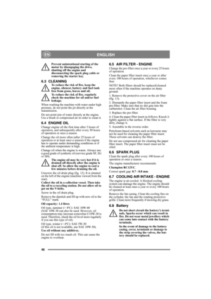 Page 4646
ENGLISHEN
Prevent unintentional starting of the 
motor by disengaging the drive, 
shutting off the engine and 
disconnecting the spark plug cable or 
removing the starter key. 
6.3 CLEANINGTo reduce the risk of fire, keep the 
engine, silencer, battery and fuel tank 
free from grass, leaves and oil.
To reduce the risk of fire, regularly 
check the machine for oil and/or fuel 
leakage. 
When washing the machine with water under high 
pressure, do not point the jet directly at the 
transmission.
Do not...