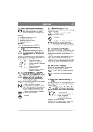 Page 77
SVENSKASV
3.4 Spärr, parkeringsbroms (6:N)Spärren låser pedalen (6:M) i nedtryckt 
läge. Funktionen används för att låsa 
maskinen i slutningar, vid transport, etc.
Låsning:
1. Trampa ned pedalen (6:M) helt. 
2. För spärren (6:N) uppåt.
3. Släpp upp pedalen (6:M) helt.
4. Släpp spärren (6:N).
Lossning:
Tryck och släpp upp pedalen (6:M) helt.
3.5 Drivning-färdbroms (6:O)
(HD)
Om maskinen inte bromsar in som 
förväntat då pedalen släpps skall den 
vänstra pedalen (6:M) användas som 
nödbroms.
Pedalen...