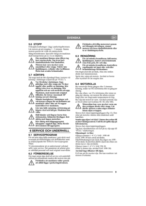 Page 99
SVENSKASV
5.6 STOPPFrikoppla kraftuttaget. Lägg i parkeringsbromsen. 
Låt motorn gå på tomgång 1 - 2 minuter. Stanna 
motorn genom att vrida om startnyckeln.
Stäng bensinkranen. Speciellt viktigt om maskinen 
skall transporteras på ex.vis en släpkärra.
Om maskinen lämnas utan tillsyn tag 
bort startnyckeln. Tag även bort 
tändstiftskabeln från tändstiftet.
Motorn kan vara mycket varm 
omedelbart efter stopp. Vidrör inte 
ljuddämpare, cylinder eller kylflänsar. 
Detta kan orsaka brännskador.
5.7...