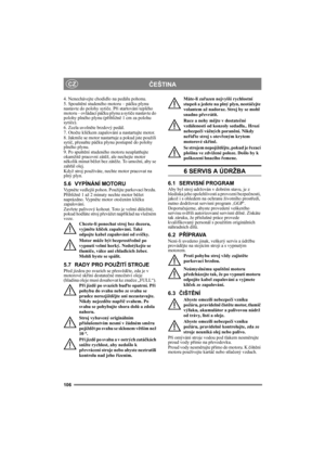 Page 106106
ČEŠTINACZ
4. Nenechávejte chodidlo na pedálu pohonu. 
5. Spouštění studeného motoru – páčku plynu 
nastavte do polohy sytiče. Při startování teplého 
motoru – ovládací páčku plynu a sytiče nastavte do 
polohy plného plynu (přibližně 1 cm za polohu 
sytiče).
6. Zcela uvolněte brzdový pedál.
7. Otočte klíčkem zapalování a nastartujte motor.
8. Jakmile se motor nastartuje a pokud jste použili 
sytič, přesuňte páčku plynu postupně do polohy 
plného plynu. 
9. Po spuštění studeného motoru neuplatňujte...