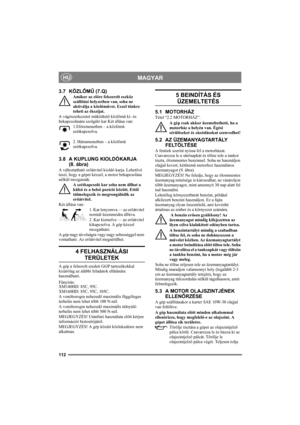 Page 112112
MAGYARHU
3.7 KÖZLŐMŰ (7.Q)
Amikor az előre felszerelt eszköz 
szállítási helyzetben van, soha ne 
aktiválja a közlőművet. Ezzel tönkre 
teheti az ékszíjat.
A vágószerkezetet működtető közlőmű ki- és 
bekapcsolására szolgáló kar Két állása van:
1.Előremenetben – a közlőmű 
szétkapcsolva.
2. Hátramenetben – a közlőmű 
szétkapcsolva.
3.8 A KUPLUNG KIOLDÓKARJA 
(8. ábra)
A változtatható erőátvitel kioldó karja. Lehetővé 
teszi, hogy a gépet kézzel, a motor bekapcsolása 
nélkül mozgassák. 
A szétkapcsoló...