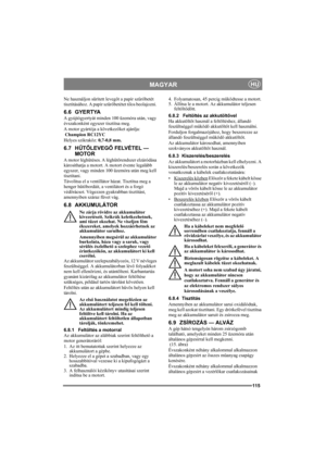 Page 115115
MAGYARHU
Ne használjon sűrített levegőt a papír szűrőbetét 
tisztításához. A papír szűrőbetétet tilos beolajozni. 
6.6 GYERTYA
A gyújtógyertyát minden 100 üzemóra után, vagy 
évszakonként egyszer tisztítsa meg. 
A motor gyártója a következőket ajánlja:
 Champion RC12YC 
Helyes szikraköz: 0,7-0,8 mm.
6.7 HŰTŐLEVEGŐ FELVÉTEL — 
MOTOR
A motor léghűtéses. A léghűtőrendszer elzáródása 
károsíthatja a motort. A motort évente legalább 
egyszer, vagy minden 100 üzemóra után meg kell 
tisztítani.
Távolítsa el...