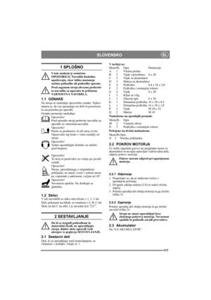 Page 117117
SLOVENSKOSL
1 SPLOŠNO
S tem znakom je označeno 
OPOZORILO. Navodila dosledno 
upoštevajte, sicer lahko nastanejo 
osebne poškodbe ali poškodbe opreme.
Pred zagonom stroja obvezno preberite 
ta navodila za uporabo in priložena 
VARNOSTNA NAVODILA.
1.1 OZNAKE
Na stroju so naslednje opozorilne oznake. Njihov 
namen je, da vas opozarjajo na skrb in pozornost, 
ki sta potrebni pri uporabi.
Oznake pomenijo naslednje:
Opozorilo!
Pred uporabo stroja preberite navodila za 
uporabo in varnostna navodila....