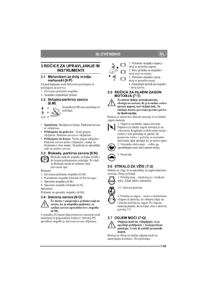 Page 119119
SLOVENSKOSL
3 ROČICE ZA UPRAVLJANJE IN 
INSTRUMENTI
3.1 Mehanizem za dvig orodja, 
mehanski (6:P)
Za preklapljanje med delovnim položajem in 
položajem za prevoz:
1. Do konca pritisnite stopalko. 
2. Stopalko popuščajte počasi.
3.2 Sklopka-parkirna zavora 
(6:M)
Stopalka (6:M) ima naslednje tri 
položaje:
•Sproščena. Sklopka ne deluje. Parkirna zavora 
ni vključena.
•Pritisnjena do polovice . Vozni pogon 
izključen. Parkirna zavora ni vključena.
•Pritisnjena do konca. Vozni pogon izkljuèen. 
Parkirna...