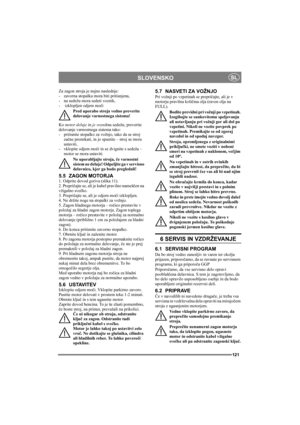Page 121121
SLOVENSKOSL
Za zagon stroja je nujno naslednje: 
- zavorna stopalka mora biti pritisnjena, 
- na sedežu mora sedeti voznik, 
-  izklopljen odjem moči
Pred uporabo stroja vedno preverite 
delovanje varnostnega sistema!
Ko motor deluje in je voznikna sedežu, preverite 
delovanje varnostnega sistema tako: 
- pritisnite stopalko za vožnjo, tako da se stroj 
začne premikati, in jo spustite – stroj se mora 
ustaviti, 
- vklopite odjem moči in se dvignite s sedeža – 
motor se mora ustaviti. 
Ne uporabljajte...