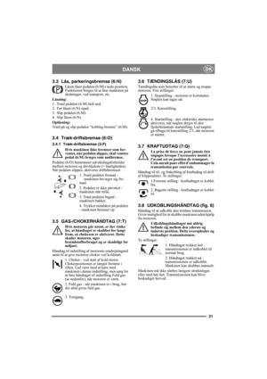 Page 2121
DANSKDK
3.3 Lås, parkeringsbremse (6:N)
Låsen låser pedalen (6:M) i nede-position. 
Funktionen bruges til at låse maskinen på 
skråninger, ved transport, etc.
Låsning:
1. Træd pedalen (6:M) helt ned. 
2. Før låsen (6:N) opad.
3. Slip pedalen (6:M).
4. Slip låsen (6:N).
Oplåsning:
Træd på og slip pedalen “kobling-bremse” (6:M).
3.4 Træk-driftsbremse (6:O)
3.4.1 Træk-driftsbremse (3:F)
Hvis maskinen ikke bremser som for-
ventet, når pedalen slippes, skal venstre 
pedal (6:M) bruges som nødbremse....