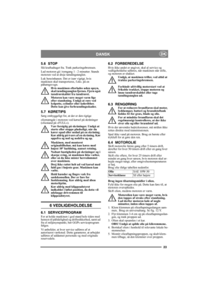 Page 2323
DANSKDK
5.6 STOP
Slå kraftudtaget fra. Træk parkeringsbremsen. 
Lad motoren gå i tomgang 1 - 2 minutter. Stands 
motoren ved at dreje tændingsnøglen.
Luk benzinhanen. Det er især vigtigt, hvis 
maskinen skal transporteres, f.eks. på en 
påhængsvogn.
Hvis maskinen efterlades uden opsyn, 
skal tændingsnøglen fjernes. Fjern også 
tændrørskablet fra tændrøret.
Motoren kan være meget varm lige 
efter standsning. Undgå at røre ved 
lydpotte, cylinder eller køleribber. 
Dette kan give forbrændingsskader.
5.7...