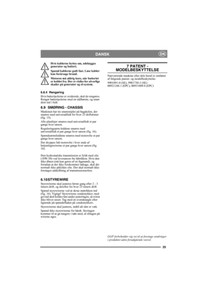 Page 2525
DANSKDK
Hvis kablerne byttes om, ødelægges 
generator og batteri.
Spænd kablerne godt fast. Løse kabler 
kan forårsage brand.
Motoren må aldrig køre, når batteriet 
er koblet fra. Der er risiko for alvorlige 
skader på generator og el-system.
6.8.4 Rengøring
Hvis batteripolerne er oxiderede, skal de rengøres. 
Rengør batteripolerne med en stålbørste, og smør 
dem ind i fedt.
6.9 SMØRING - CHASSIS
Maskinen har tre smørenipler på bagakslen, der 
smøres med universalfedt for hver 25 driftstimer 
(fig....