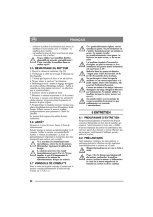 Page 5252
FRANÇAISFR
- enfoncer la pédale d’accélération pour mettre la 
machine en mouvement, puis la relâcher – la 
machine doit s’arrêter. 
- enclencher la prise de force et se lever du siège 
– le moteur doit s’arrêter. 
Ne pas utiliser une machine dont les 
dispositifs de sécurité sont déficients ! 
Faire contrôler la machine dans un 
atelier agréé ! 
5.5 DÉMARRAGE DU MOTEUR
1. Ouvrir le robinet de carburant (fig. 11).
2. Vérifier que le câble de la bougie d’allumage est 
bien branché.
3. Vérifier que la...