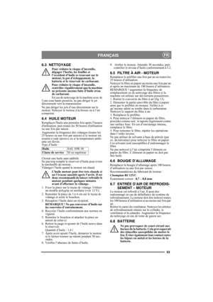 Page 5353
FRANÇAISFR
6.3 NETTOYAGE
Pour réduire le risque d’incendie, 
dégager l’herbe, les feuilles et 
l’excédent d’huile se trouvant sur le 
moteur, le pot d’échappement, la 
batterie et le réservoir de carburant.
Pour réduire le risque d’incendie, 
contrôler régulièrement que la machine 
ne présente aucune fuite d’huile et/ou 
de carburant. 
En cas de nettoyage de la machine avec de 
l’eau sous haute pression, ne pas diriger le jet 
directement vers la transmission.
Ne pas diriger les jets d’eau directement...