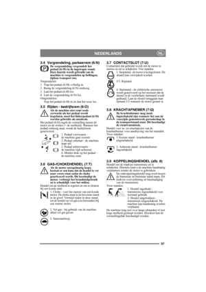 Page 5757
NEDERLANDSNL
3.4 Vergrendeling, parkeerrem (6:N)De vergrendeling vergrendelt het 
pedaal (6:M) in de ingetrapte stand. 
Deze functie wordt gebruikt om de 
machine te vergrendelen op hellingen, 
tijdens transport enz.
Vergrendelen:
1. Trap het pedaal (6:M) volledig in. 
2. Breng de vergrendeling (6:N) omhoog.
3. Laat het pedaal (6:M) los.
4. Laat de vergrendeling (6:N) los.
Ontgrendelen:
Trap het pedaal (6:M) in en laat het weer los.
3.5 Rijden - bedrijfsrem (6:O) Als de machine niet remt zoals...