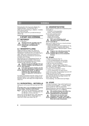 Page 88
SVENSKASV
Påskjutskraften från bogserade tillbehör får, i 
draganordningen, vara maximalt 500 N. 
OBS! Före all användning av släpkärra - kontakta 
Ert försäkringsbolag.
OBS! Denna maskin är ej avsedd att köras på 
allmän väg.
5 START OCH KÖRNING
5.1 MOTORHUVSe “2.2 Motorhuv”.
Maskinen får inte användas utan att 
motorhuven är nedfälld. Risk för 
brännskador och klämskador 
föreligger.
5.2 BENSINPÅFYLLNINGÖppna motorhuven enligt ovan. Skruva av 
tanklocket och fyll på med ren blyfri bensin....