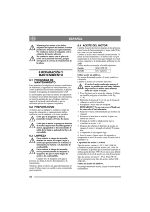 Page 7474
ESPAÑOLES
Mantenga las manos y los dedos 
alejados del soporte del asiento. Pueden 
producirse lesiones por aplastamiento. 
No conduzca nunca la máquina con la 
cubierta del motor abierta.
No conduzca nunca con la placa de 
corte en la posición elevada, porque 
estropeará la correa de transmisión de 
la placa. 
6 REPARACIÓN Y 
MANTENIMIENTO
6.1 PROGRAMA DE 
MANTENIMIENTO
Para mantener la máquina en buenas condiciones 
de fiabilidad y seguridad de funcionamiento, así 
como de protección del medio...