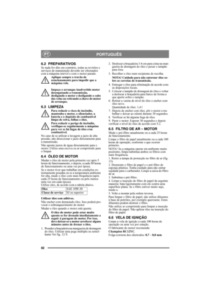 Page 8282
PORTUGUÊSPT
6.2 PREPARATIVOS
Se nada for dito em contrário, todas as revisões e 
serviços de manutenção deverão ser efectuados 
com a máquina imóvel e com o motor parado.
Aplique sempre o travão de 
estacionamento para impedir que a 
máquina role.
Impeça o arranque inadvertido motor 
desengatando a transmissão, 
desligando o motor e desligando o cabo 
das velas ou retirando a chave do motor 
de arranque. 
6.3 LIMPEZA
Para reduzir o risco de incêndio, 
mantenha o motor, o silenciador, a 
bateria e o...