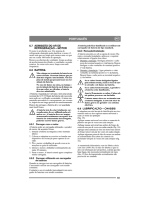 Page 8383
PORTUGUÊSPT
6.7 ADMISSÃO DO AR DE 
REFRIGERAÇÃO – MOTOR
O motor é arrefecido a ar. Um sistema de 
refrigeração obstruído pode danificar o motor. O 
motor tem que ser limpo pelo menos uma vez por 
ano ou a cada 100 horas de operação.
Remova a cobertura do ventilador. Limpe as aletas 
de arrefecimento do cilindro, o ventilador e a grade 
rotativa. Se cortar relva seca, limpe com mais 
frequência. 
6.8 BATERIA
Não coloque os terminais da bateria em 
curto-circuito. Ocorrem faíscas que po-
dem dar origem...