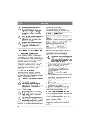 Page 9090
POLSKIPL
Nie należy maksymalnie skręcać 
kierownicy podczas jazdy na 
najwyższym biegu przy cięgle gazu 
całkowicie wyciągniętym. Istnieje 
niebezpieczeństwo przewrócenia się 
maszyny.
Należy trzymać dłonie i palce z dala od 
wspornika fotela. Istnieje ryzyko 
zgniecenia. Nigdy nie należy jeździć z 
otwartą osłoną silnika.
Nigdy nie należy jeździć z uniesioną 
platformą koszącą. Spowoduje to 
uszkodzenie paska napędowego 
platformy. 
6 SERWIS I KONSERWACJA
6.1 PROGRAM SERWISOWY
W celu utrzymania...