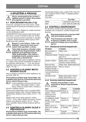 Page 123123
ČEŠTINACS
4 SPUŠTĚNÍ A PROVOZ
Stroj se nesmí používat bez zav řené a 
zajišt ěné motorové sk řín ě. Hrozí nebez-
pe čí popálení a poran ění.
4.1 DOPL ŇOVÁNÍ PALIVA (7:Q)
Používejte výhradn ě bezolovnatý benzín. Nikdy 
nesmíte používat benzín pro dvoutaktní motory s 
olejem.
Nádrž pojme 6 litr ů. Hladinu lze snadno kontrolo-
vat skrz pr ůhlednou nádrž.
UPOZORN ĚNÍ! B ěžný bezolovnatý benzín pod-
léhá zkáze a nesmí se skladovat déle než 30 dn ů.
Lze používat benzín šetrný k prost ředí, tj. alkyláto-
vý...