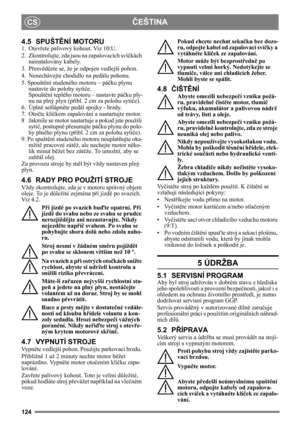 Page 124124
ČEŠTINACS
4.5 SPUŠTĚNÍ MOTORU
1. Otev řete palivový kohout. Viz 10:U.
2.  Zkontrolujte, zda jsou  na zapalovacích svíčkách 
nainstalovány kabely.
3. P řesv ědč ete se, že je odpojen vedlejší pohon. 
4. Nenechávejte chodi dlo na pedálu pohonu. 
5. Spoušt ění studeného motoru – pá čku plynu 
nastavte do polohy syti če. 
Spoušt ění teplého motoru  – nastavte páčku ply-
nu na plný plyn (p řibl. 2 cm za polohu syti če).
6. Úpln ě sešlápně te pedál spojky - brzdy.
7. Otoč te klíčkem zapalování a...