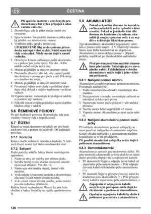 Page 126126
ČEŠTINACS
Při spušt ění motoru v uzav řených pro-
storách musí být výfuk př ipojen k odsá-
vacímu zař ízení.
2. Zkontrolujte, zda je páka spojky zadní osy  vysunuta.
3. Spus ˙te motor. Po spušt ění motoru se páka spoj-
ky p řední osy automaticky zasune.
4. Vytáhně te páku spojky př ední osy.
UPOZORN ĚNÍ! Olej se do systému p řevo-
dovky na čerpá velmi rychle.  Nádrž musí být 
vždy zcela plná. Nikdy nesmí dojít k nasátí 
vzduchu.
5. D řev ěným klínem zablokujte pedál akceleráto-
ru v poloze pro jízdu...