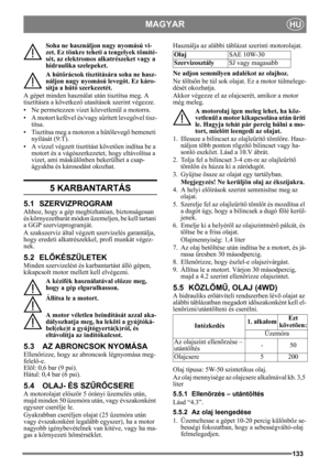 Page 133133
MAGYARHU
Soha ne használjon nagy nyomású vi-
zet. Ez tönkre teheti a tengelyek tömíté-
sét, az elektromos alkatrészeket vagy a 
hidraulika szelepeket.
A hűtő rácsok tisztítására soha ne hasz-
náljon nagy nyomású levegőt. Ez káro-
sítja a h űtő szerkezetét. 
A gépet minden használat után tisztítsa meg. A 
tisztításra a következ ő utasítások szerint végezze.
• Ne permetezzen vizet közvetlenül a motorra. 
• A motort kefével és/vagy s űrített levegővel tisz-
títsa.
• Tisztítsa meg a motoron a h űtőleveg...