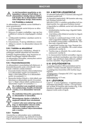 Page 135135
MAGYARHU
Az első használatot megel őzően az ak-
kumulátort teljesen fel kell tölteni. Az 
akkumulátort mindig teljesen feltöltve 
kell tárolni. Ha az  akkumulátort feltöl-
tetlen állapotban tárolja, tönkremehet. 
5.8.1Feltöltés a motorral
Az akkumulátor az aláb biak szerint feltölthető a 
motor generátoráról:
1. Az itt bemutatottak szerint helyezze az akku- mulátort a gépbe.
2. Helyezze el a gépet a  szabadban, vagy egy hos-
szabbítóval vezesse ki  a kipufogógázt a szabad-
ba.
3. A felhasználói...