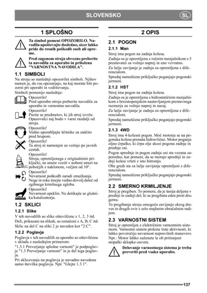 Page 137137
SLOVENSKOSL
1 SPLOŠNO
Ta simbol pomeni OPOZORILO. Na-
vodila upoštevajte dosledno, sicer lahko 
pride do resnih poškodb oseb ali opre-
me.
Pred zagonom stroja obvezno preberite 
ta navodila za uporabo in priložena 
VARNOSTNA NAVODILA.
1.1 SIMBOLI
Na stroju so naslednji opozorilni simboli. Njihov 
namen je, da vas opozarjajo, na kaj morate biti po-
zorni pri uporabi in vzdrževanju.
Simboli pomenijo naslednje:
Opozorilo!
Pred uporabo stroja preberite navodila za 
uporabo in varnostna navodila....