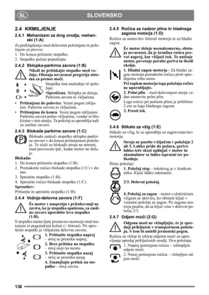 Page 138138
SLOVENSKOSL
2.4 KRMILJENJE
2.4.1 Mehanizem za dvig orodja, mehan-ski (1:A)
Za preklapljanje med de lovnim položajem in polo-
žajem za prevoz:
1. Do konca pritisnite stopalko. 
2. Stopalko po časi popuš čajte.
2.4.2 Sklopka-parkirna zavora (1:B) Nikoli ne pritiskajte stopalke med vo-
žnjo. Obstaja nevarnost pregretja siste-
ma za prenos moč i.
Stopalka ima naslednje tri polo-
žaje:
•Sproš čena . Sklopka ne deluje. 
Parkirna zavora ni vklju čena.
• Pritisnjena do polovice . Vozni pogon izklju-
č en....