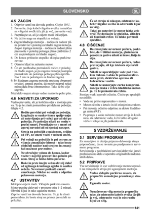 Page 141141
SLOVENSKOSL
4.5 ZAGON
1.  Odprite ventil na dovodu goriva. Glejte 10:U.
2. Preverite, da je  kabel vžigalne sve čke namešč en 
na vžigalni sveč ki (če jih je več , preverite vse).
3. Prepri čajte se, ali je odjem mo či izklopljen. 
4. Ne držite noge na stopalki za vožnjo. 
5. Zagon hladnega motorja – ro čico za nadzor pli-
na prestavite v položaj  za hladni zagon motorja. 
Zagon toplega motorja – ro čico za nadzor plina 
prestavite v položaj polnega plina (približno 2 
cm za položajem za hladni...