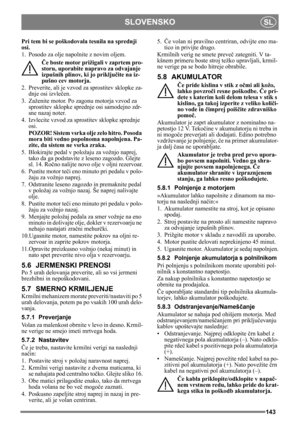 Page 143143
SLOVENSKOSL
Pri tem bi se poškodovala tesnila na sprednji 
osi.
1. Posodo za olje napolnite z novim oljem.Če boste motor prižigali v zaprtem pro-
storu, uporabite napravo za odvajanje 
izpušnih plinov, ki jo priklju čite na iz-
pušno cev motorja.
2. Preverite, ali je vzvod za  sprostitev sklopke za-
dnje osi izvle čen.
3. Zaženite motor. Po zagonu motorja vzvod za  sprostitev sklopke sprednje osi samodejno zdr-
sne nazaj noter.
4. Izvlecite vzvod za sprostitev sklopke sprednje  osi.
POZOR! Sistem...