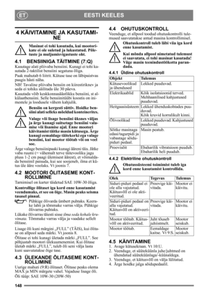 Page 148148
EESTI KEELESET
4 KÄIVITAMINE JA KASUTAMI-
NE
Masinat ei tohi kasutada, kui mootori-
kate ei ole suletud ja lukustatud. Põle-
tuste ja muljumisvigastuste oht.
4.1 BENSIINIGA TÄITMINE (7:Q)
Kasutage alati pliivaba bensiini. Kunagi ei tohi ka-
sutada 2-taktilist bensiini segatuna õliga.
Paak mahutab 6 liitrit. Kütuse tase on läbipaistvas 
paagis hästi näha.
NB! Tavaline pliivaba bens iin on kiirestiriknev ja 
seda ei tohiks säilitada üle 30 päeva.
Kasutada võib keskkonnasäästlikku bensiini, st al-...
